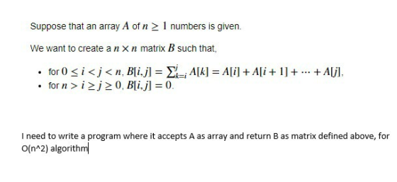 Suppose that an array A of n 1 numbers is given. We want to create a n x n matrix B such that, for 0 i<j<n, Bli.j] AIk] = Ali