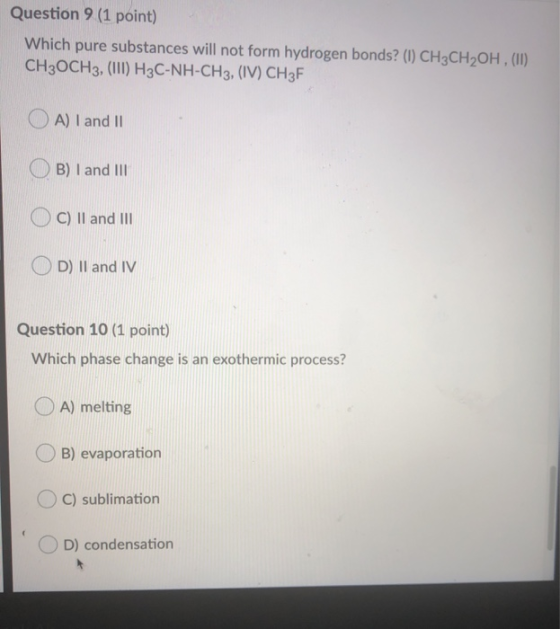 Question 9 (1 point) Which pure substances will not form hydrogen bonds? (1) CH3CH2OH, (II) CH3OCH3, (III) H3C-NH-CH3, (IV) C