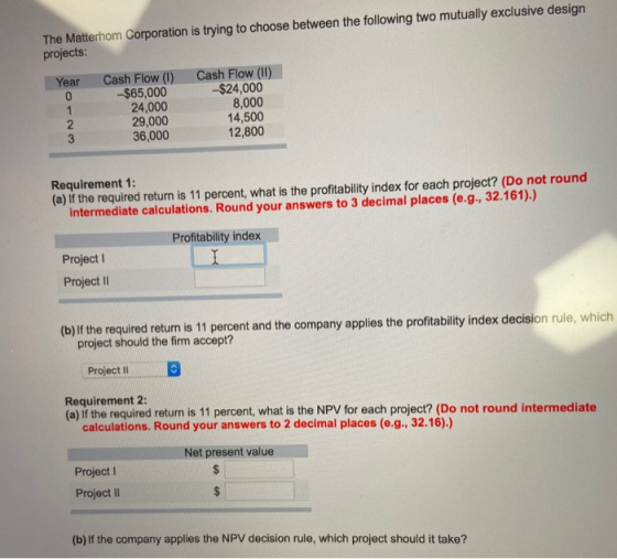 The Matterhom Corporation is trying to choose between the following two mutually exclusive design projects: Cash Flow (II) -$
