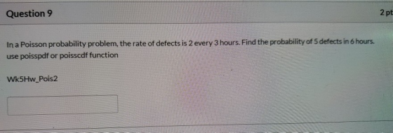 Question 9 2 pt In a Poisson probability problem, the rate of defects is 2 every 3 hours. Find the probability of 5 defects i