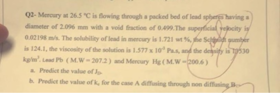 Q2- Mercury at 26.5 °C is flowing through a packed bed of lead spheres having a diameter of 2.096 mm with a void fraction of