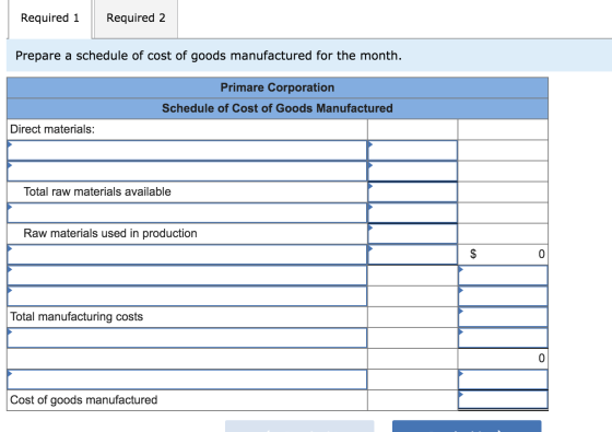Required 1 Required 2 Prepare a schedule of cost of goods manufactured for the month. Primare Corporation Schedule of Cost of