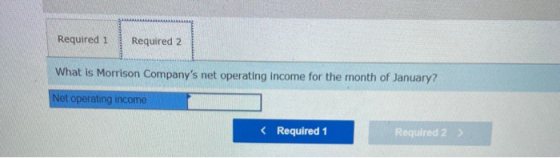 Required 1 Required 2 What is Morrison Companys net operating income for the month of January? Net operating income < Requir