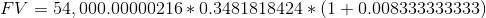 FV = 54.000.00000216 * 0.3481818424*(1 +0.008333333333)