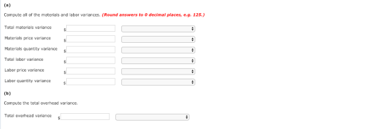 Compute all of the materials and labor variances. (Round answers to 0 decimal places, e.g. 125.) Total materials variance Materials price variance Materials quantity variance s Total labor variance Labor price variance Labor quantity variance Compute the total overhead variance Total overhead variance