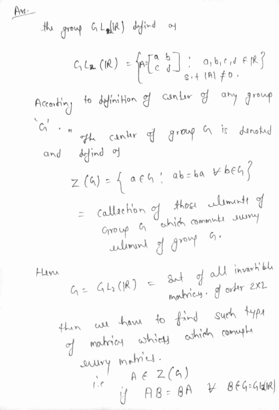 Ans the group Glalies defined as GLA (IR) = A ( a b] : a, b,c,d flR? Sitial Accorting to definition of center of any group a.