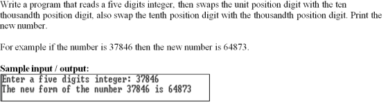Write a program that reads a five digits integer, then swaps the unit position digit with the ten thousandth position digit, also swap the tenth position digit with the thousandth position digit. Print the new number For example if the number is 37846 then the new number is 64873. Sample input / output: nter a five digits integer The new form of the number 37846 is 64873