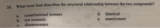What term best describes the structural relationship between the two compounds? a. constitutional isomers b. not isomeric c.