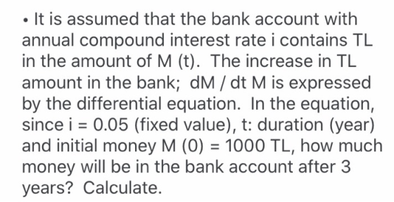 It is assumed that the bank account with annual compound interest rate i contains TL in the amount of M (t). The increase in