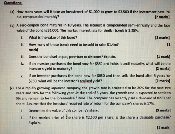 Questions: (a) How many years will it take an investment of $1,000 to grow to $2,500 if the investment pays 5% p.a. compounde