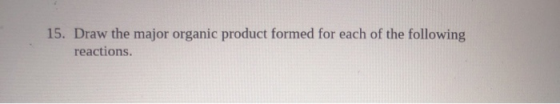 15. Draw the major organic product formed for each of the following reactions.
