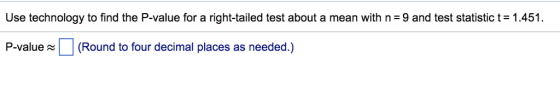 Use technology to find the P-value for a right-tailed test about a mean with n = 9 and test statistic t = 1.451. P-value(Round to four decimal places as needed.)