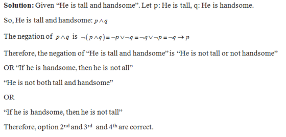 Solution: Given He is tall and handsome”. Let p: He is tall, q: He is handsome. So, He is tall and handsome: pag The negatio