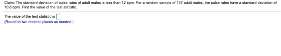 Claim: The standard deviation of pulse rates of adult males is less than 12 bpm. For a random sample of 137 adult males, the