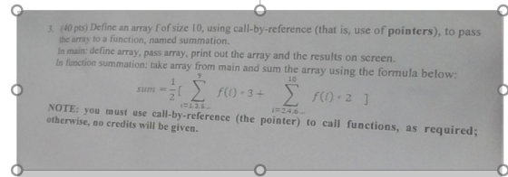 3. (40 pts) Define an array fof size 10, using call-by-reference (that is, use of pointers), to pass the array to a function,