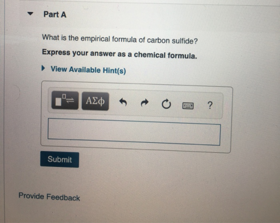Part A What is the empirical formula of carbon sulfide? Express your answer as a chemical formula. View Available Hint(s) = A