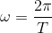 \omega = \frac{2\pi}{T}
