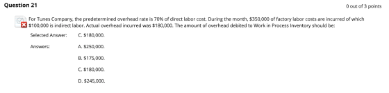 Question 21 O out of 3 points For Tunes Company, the predetermined overhead rate is 70% of direct labor cost. During the mont