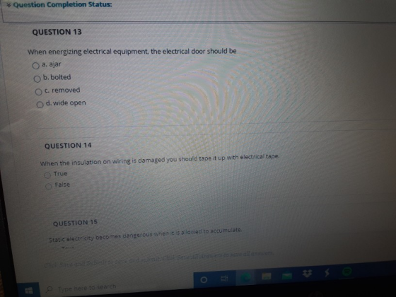 Question Completion Status: QUESTION 13 When energizing electrical equipment, the electrical door should be O a. ajar b. bolt