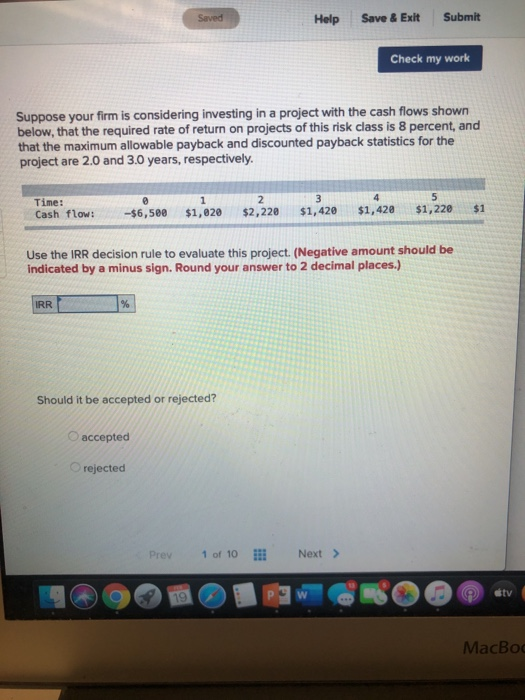 Save Help Save & Exit Submit Check my work Suppose your firm is considering investing in a project with the cash flows shown