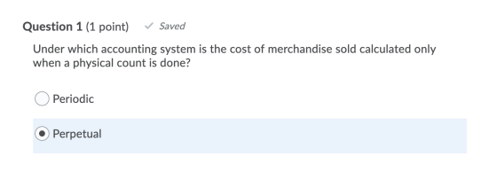 Question 1 (1 point) Saved Under which accounting system is the cost of merchandise sold calculated only when a physical coun