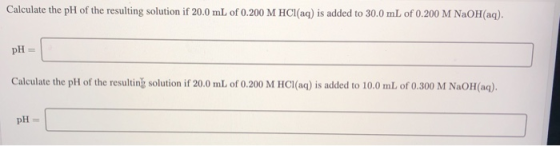 Calculate the pH of the resulting solution if 20.0 mL of 0.200 M HCl(aq) is added to 30.0 mL of 0.200 M NaOH(aq). pH = Calcul