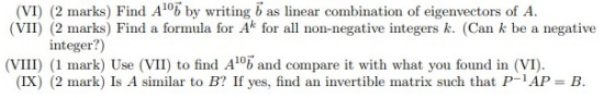 (VI) (2 marks) Find A16 by writing 7 as linear combination of eigenvectors of A. (VII) (2 marks) Find a formula for Ak for al