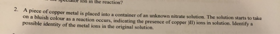 spectator Ton in the reaction? 2. A piece of copper metal is placed into a container of an unknown nitrate solution. The solu