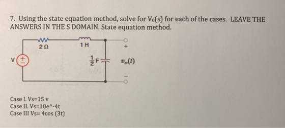 7. Using the state equation method, solve for Vo(s) for each of the cases. LEAVE THE ANSWERS IN THE S DOMAIN. State equation