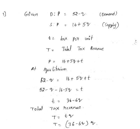 27 Given D: P a 52-q (Demand) Si P = 16+ 59 (supply) ta dax per unit Total Tax Revenue T = p = 16+59 +t At qui librium 52-9 -