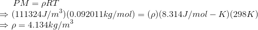 PM = PRT (111324J/mº)(0.092011kg/mol) = ()(8.314J/mol – K)(298K) p=4.134kg/m3