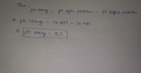 Thus ph before addition ph change = pn after addition - pn change = 10.689 - 10.489 [PH change = 0.2]