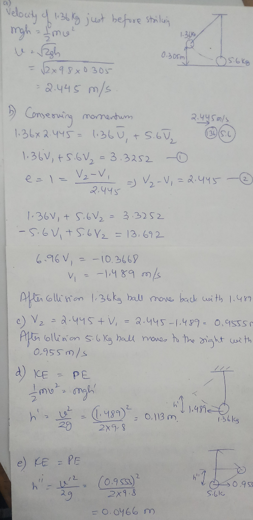 Velouty of 1.36 kg just before strilain righ Ime 0.305m 5.6kg I = √2x98x0305 I = 2.445 m/s 6 Conserning momentum 2.445m/s. 1: