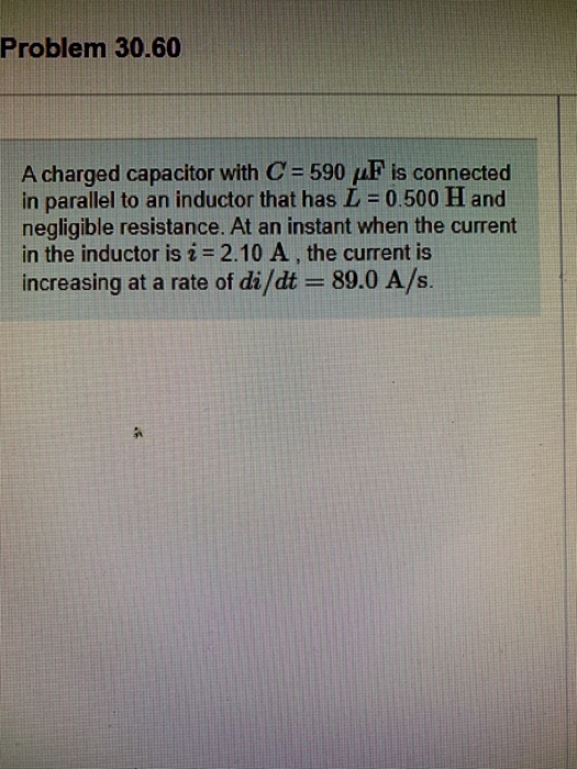 Problem 30.60 A charged capacitor with C = 590 F is connected in parallel to an inductor that has L = 0.500 H and negligible