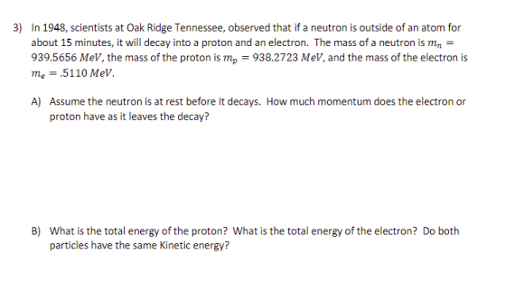 3) In 1948, scientists at Oak Ridge Tennessee, observed that if a neutron is outside of an atom for about 15 minutes, it will