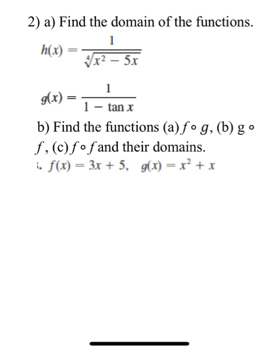 2) a) Find the domain of the functions. h(x) = x2 – 5x b) Find the functions (a) fog, (b) go f,(c) f • f and their domains. 1