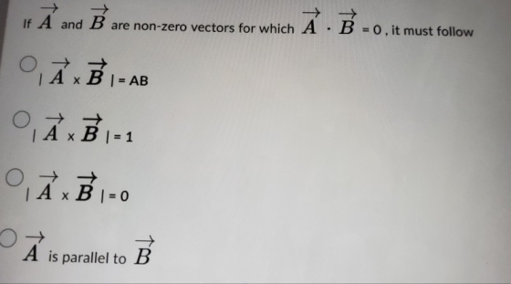 If A and B are non-zero vectors for which Á - B = 0, it must follow PĀ x B 1 = AB ×B 1=1 a PĀx B 1-0 A is parallel to B
