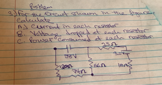 B. Vottage Problem 3) for the enraurt shown in the figure. Calculate A.) current in each resistor dropped at each resistor le