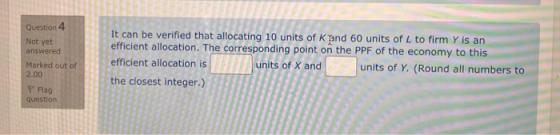Question 4 Not yet answered Marked out of 2.00 It can be verified that allocating 10 units of K pnd 60 units of L to firm Y i
