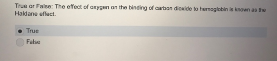 True or False: The effect of oxygen on the binding of carbon dioxide to hemoglobin is known as the Haldane effect. ● True Fal