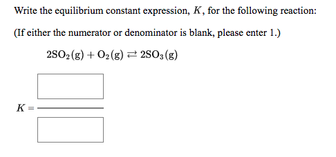 Write the equilibrium constant expression, K, for the following reaction: (If either the numerator or denominator is blank, p