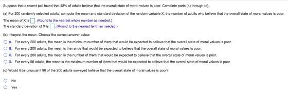 Suppose that a recent poll found that 48% of adults believe that the overall state of moral values is poor. Complete parts (a