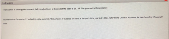 Instructions The balance in the supplies account, before adjustment at the end of the year, is $5,135. The year end is Decemb