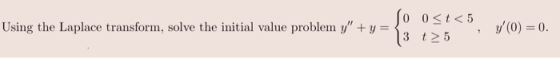 So 0<t<5 Using the Laplace transform, solve the initial value problem y + y = 3 t5 y(0) = 0. 9