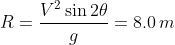 R=\frac{V^2\sin2\theta}{g}=8.0\,m