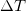 \Delta T