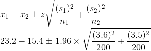 \newline \bar{x_{1}}-\bar{x_{2}}\pm z\sqrt{\frac{(s_{1})^{2}}{n_{1}}+\frac{(s_{2})^{2}}{n_{2}}} \newline 23.2 - 15.4\pm1.96\times\sqrt{\frac{(3.6)^{2}}{200}+\frac{(3.5)^{2}}{200}}