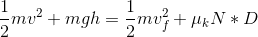 \frac{1}{2}mv^{2}+mgh=\frac{1}{2}mv_{f}^{2}+\mu _{k}N*D