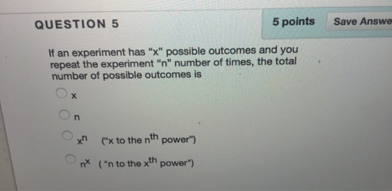 QUESTION 5 5 points Save Answe If an experiment has x possible outcomes and you repeat the experiment n number of times,