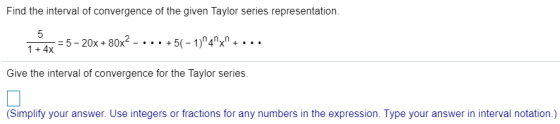 Find the interval of convergence of the given Taylor series representation. 5 1 + 4x = 5 - 20x+80x2 -5(-1)4x Give the inte